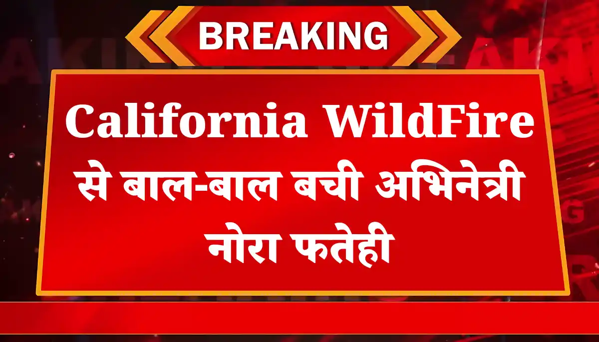 California WildFire से बाल-बाल बची अभिनेत्री नोरा फतेही, पूरी खबर पढ़ें!
