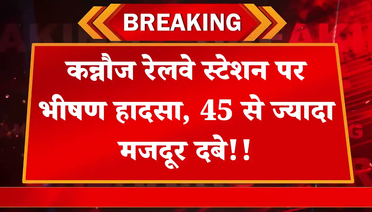Kannauj Railway Accident: 45 मजदूरों की जान पर बना संकट, जानिए हादसे की पूरी कहानी