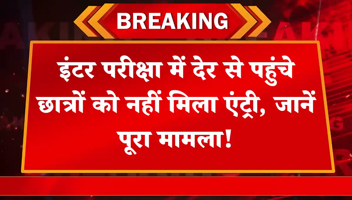 Bihar Inter Exam: इंटर परीक्षा में देर से पहुंचे छात्रों को नहीं मिला एंट्री, जानें पूरा मामला!