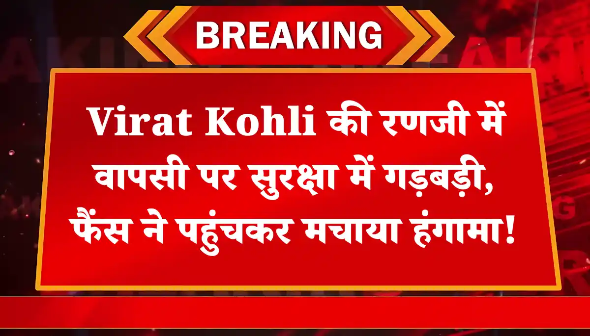 Ranji Trophy में Virat Kohli की सुरक्षा में बड़ी चूक, फैंस ने पहुंचकर मचाया हंगामा!