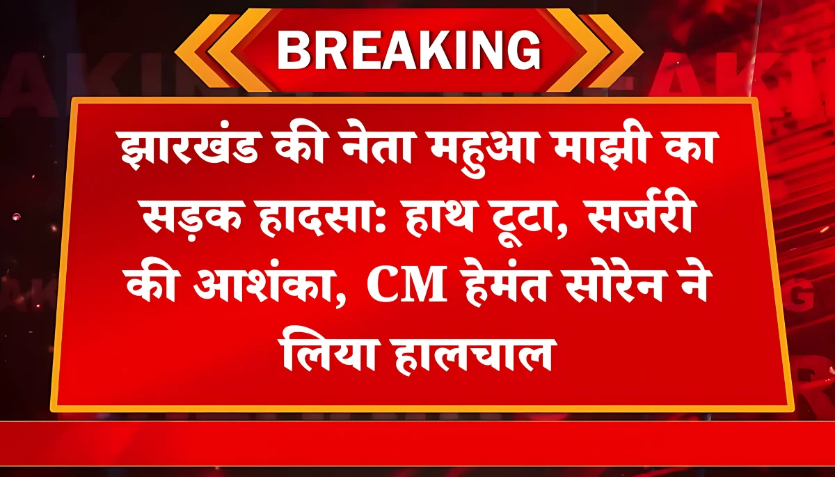 झारखंड की नेता महुआ माझी का सड़क हादसा: हाथ टूटा, सर्जरी की आशंका, CM हेमंत सोरेन ने लिया हालचाल
